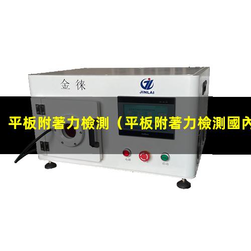 平板附著力檢測（平板附著力檢測國內(nèi)標準）平板附著力檢測機構(gòu)