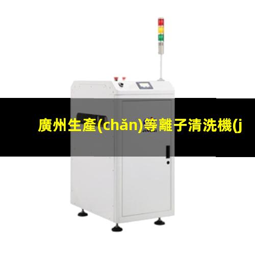 廣州生產(chǎn)等離子清洗機(jī)腔體在線咨詢