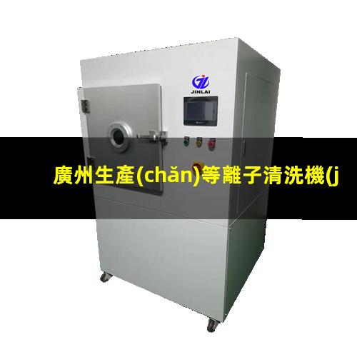 廣州生產(chǎn)等離子清洗機(jī)腔體按需定制