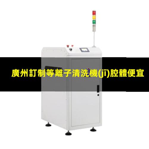 廣州訂制等離子清洗機(jī)腔體便宜