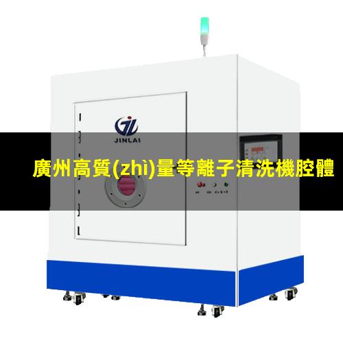 廣州高質(zhì)量等離子清洗機腔體銷售電話