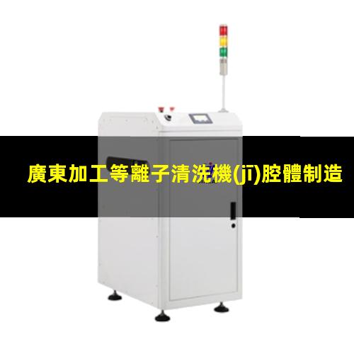 廣東加工等離子清洗機(jī)腔體制造廠家