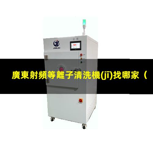 廣東射頻等離子清洗機(jī)找哪家
