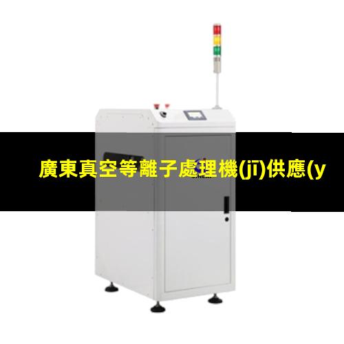廣東真空等離子處理機(jī)供應(yīng)商