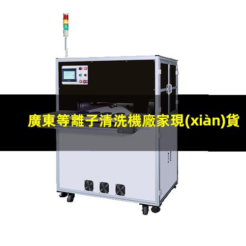 廣東等離子清洗機廠家現(xiàn)貨