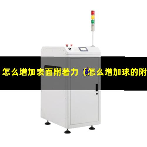 怎么增加表面附著力（怎么增加球的附著力視頻）