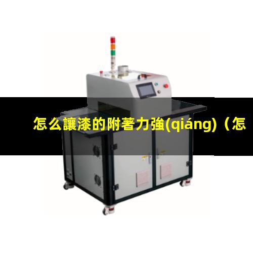 怎么讓漆的附著力強(qiáng)