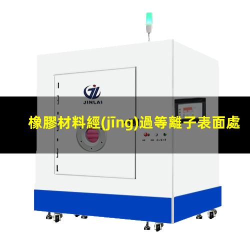 橡膠材料經(jīng)過等離子表面處理后提高表面濕潤性