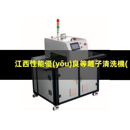 江西性能優(yōu)良等離子清洗機(jī)腔體現(xiàn)貨