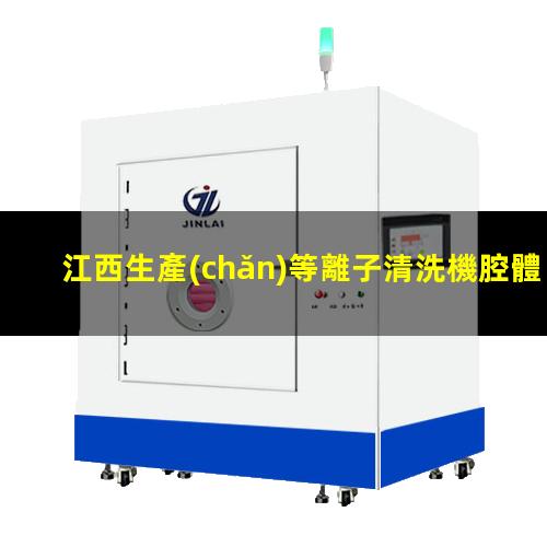 江西生產(chǎn)等離子清洗機腔體銷售電話