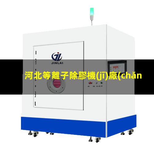 河北等離子除膠機(jī)廠(chǎng)家