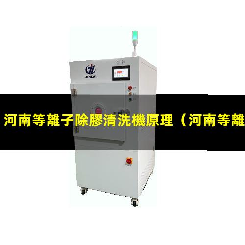 河南等離子除膠清洗機原理