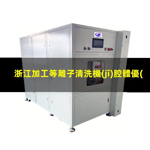 浙江加工等離子清洗機(jī)腔體優(yōu)選企業(yè)