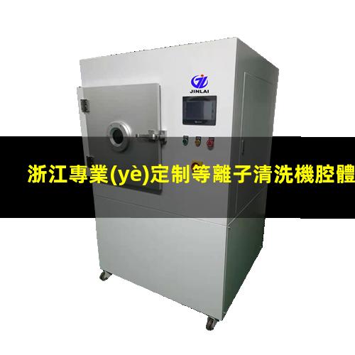 浙江專業(yè)定制等離子清洗機腔體多少錢