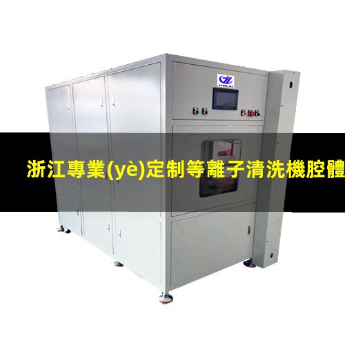 浙江專業(yè)定制等離子清洗機腔體定制價格