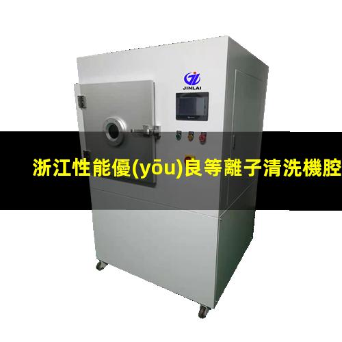 浙江性能優(yōu)良等離子清洗機腔體生產(chǎn)