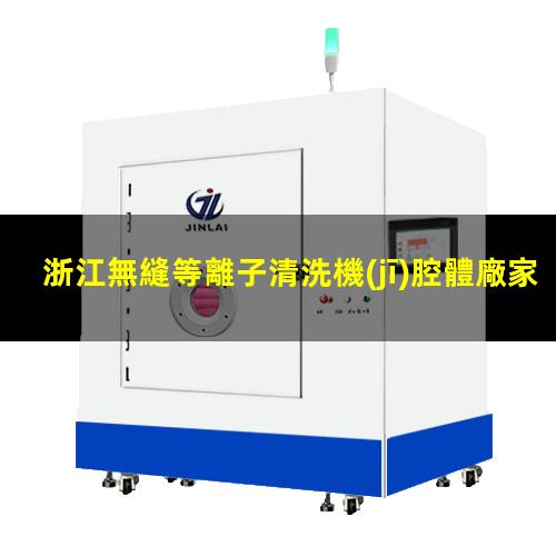 浙江無縫等離子清洗機(jī)腔體廠家現(xiàn)貨