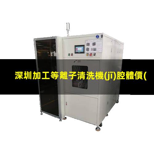 深圳加工等離子清洗機(jī)腔體價(jià)格優(yōu)惠