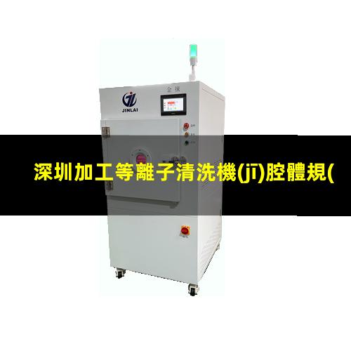 深圳加工等離子清洗機(jī)腔體規(guī)格齊全