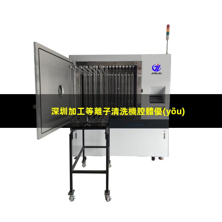 深圳加工等離子清洗機腔體優(yōu)質(zhì)服務(wù)