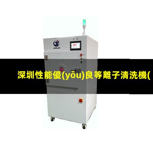深圳性能優(yōu)良等離子清洗機(jī)腔體便宜