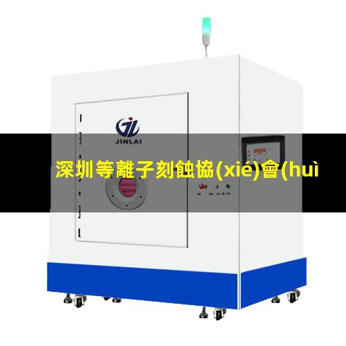 深圳等離子刻蝕協(xié)會(huì)