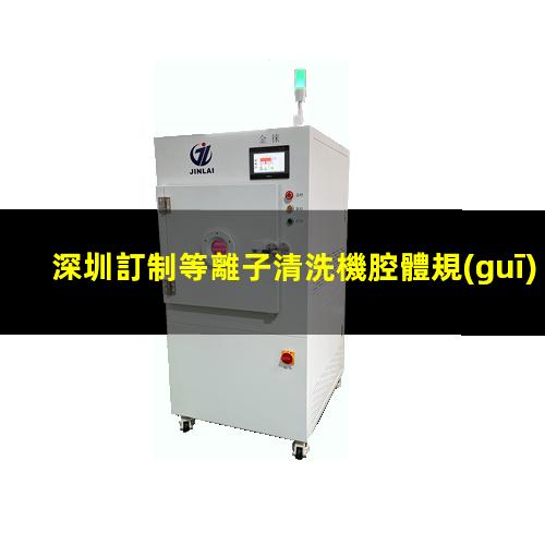 深圳訂制等離子清洗機腔體規(guī)格齊全