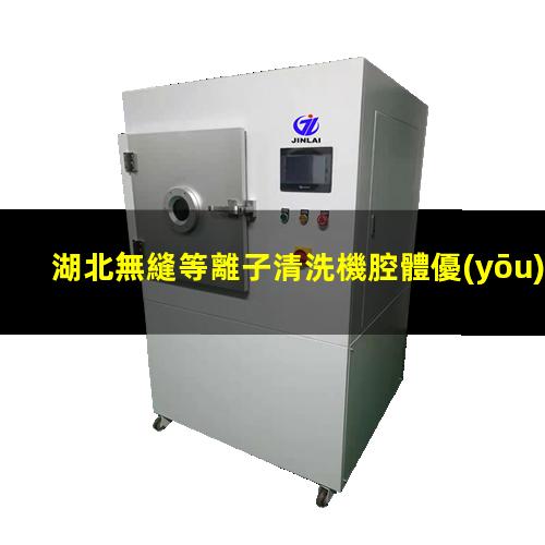 湖北無縫等離子清洗機腔體優(yōu)質(zhì)服務(wù)