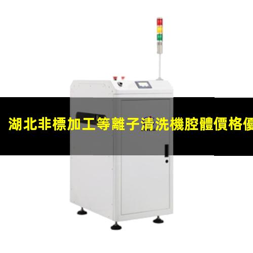 湖北非標加工等離子清洗機腔體價格優(yōu)惠
