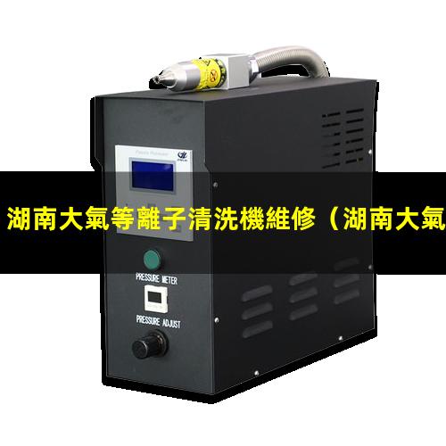 湖南大氣等離子清洗機維修