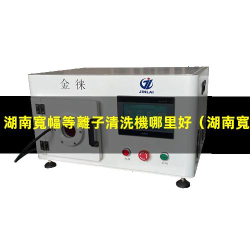 湖南寬幅等離子清洗機哪里好