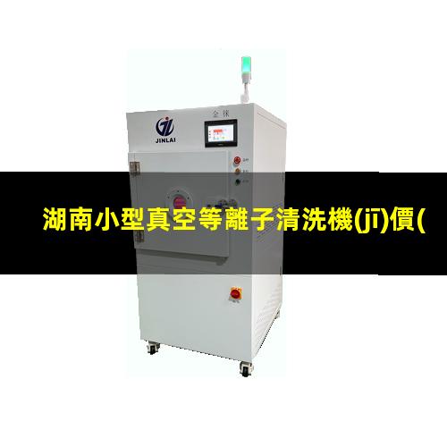 湖南小型真空等離子清洗機(jī)價(jià)格