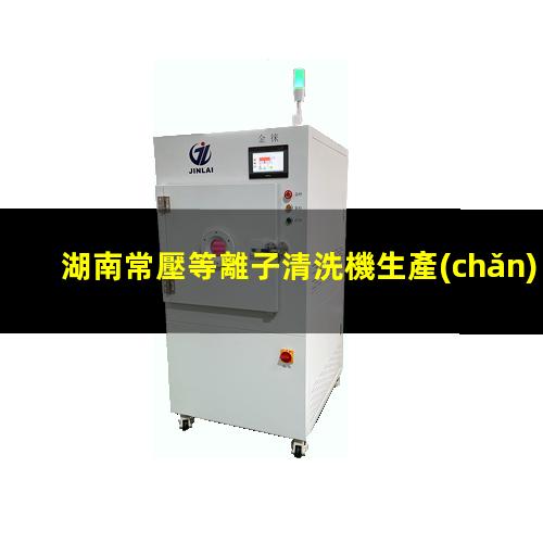 湖南常壓等離子清洗機生產(chǎn)商