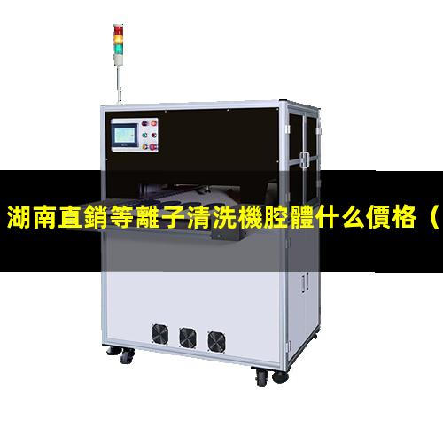 湖南直銷等離子清洗機腔體什么價格