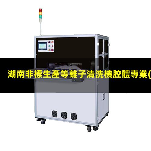 湖南非標生產等離子清洗機腔體專業(yè)團隊