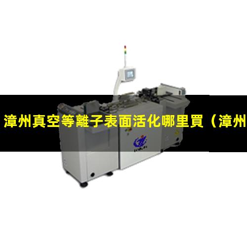 漳州真空等離子表面活化哪里買