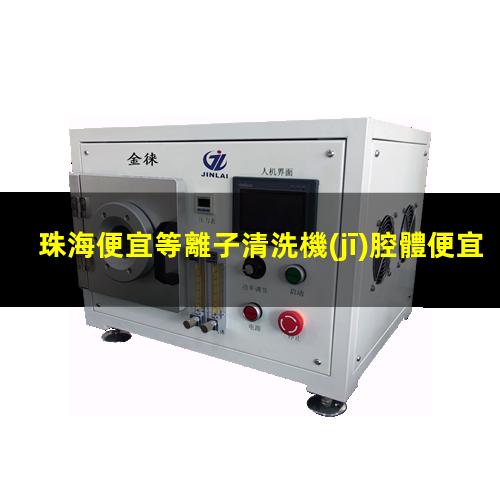 珠海便宜等離子清洗機(jī)腔體便宜