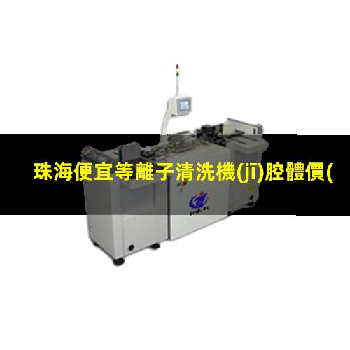 珠海便宜等離子清洗機(jī)腔體價(jià)格合理
