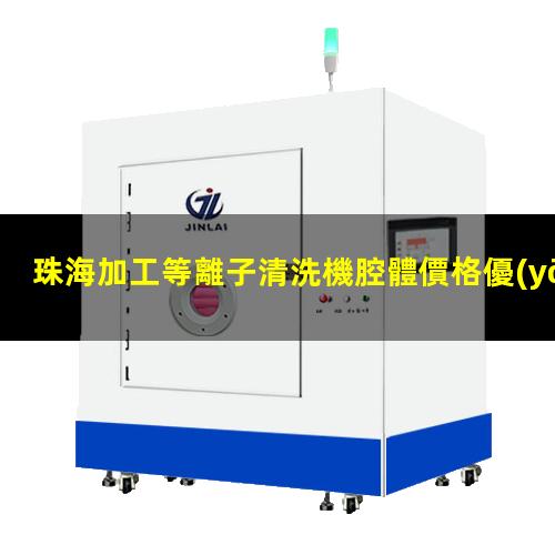 珠海加工等離子清洗機腔體價格優(yōu)惠