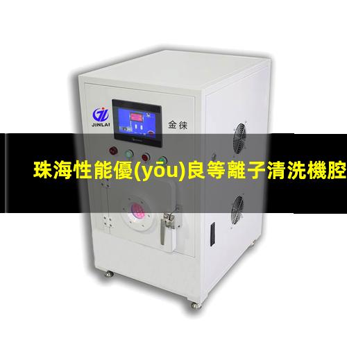 珠海性能優(yōu)良等離子清洗機腔體專業(yè)團隊