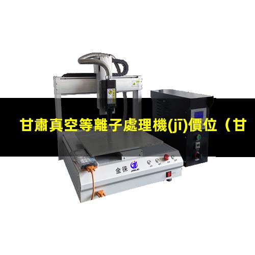甘肅真空等離子處理機(jī)價位