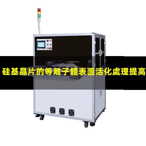 硅基晶片的等離子體表面活化處理提高親水性