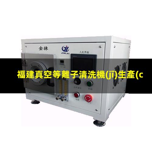 福建真空等離子清洗機(jī)生產(chǎn)廠家