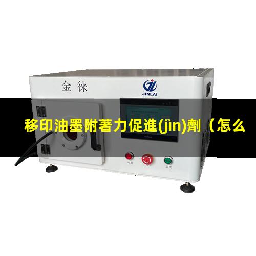 移印油墨附著力促進(jìn)劑
