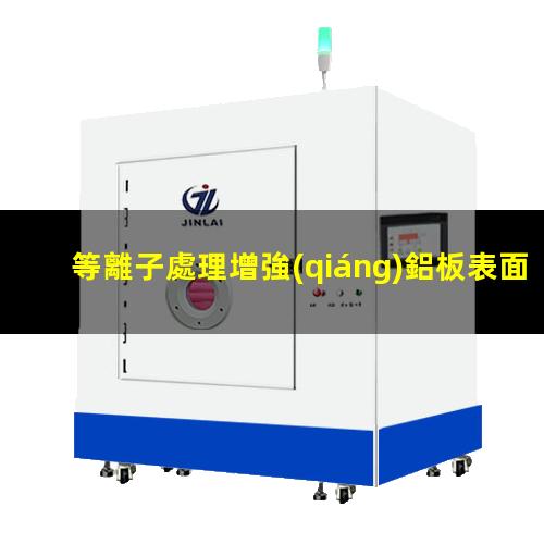 等離子處理增強(qiáng)鋁板表面附著力潤濕性