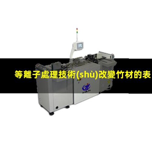 等離子處理技術(shù)改變竹材的表面性能
