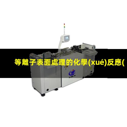 等離子表面處理的化學(xué)反應(yīng)和物理反應(yīng)的區(qū)別
