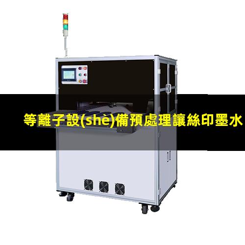 等離子設(shè)備預處理讓絲印墨水牢靠地粘合于材料表面層