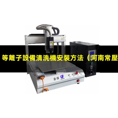等離子設備清洗機安裝方法
