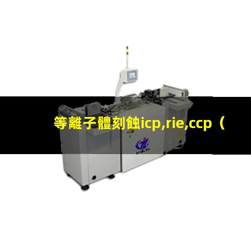 等離子體刻蝕icp,rie,ccp（重慶大氣低溫等離子體表面處理機性能）